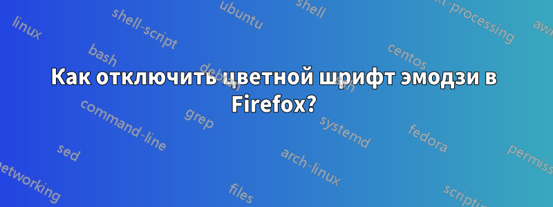 Как отключить цветной шрифт эмодзи в Firefox?