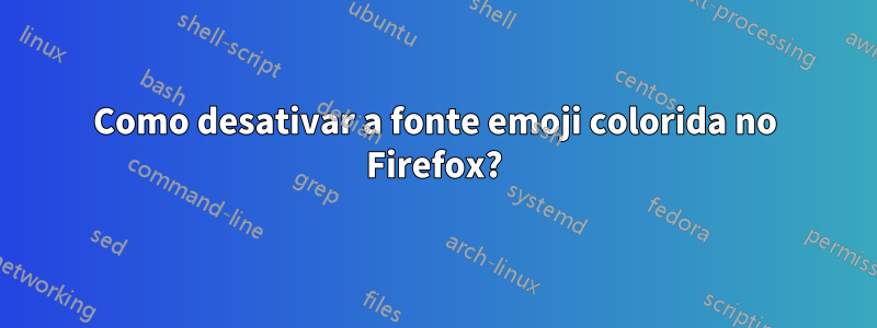 Como desativar a fonte emoji colorida no Firefox?