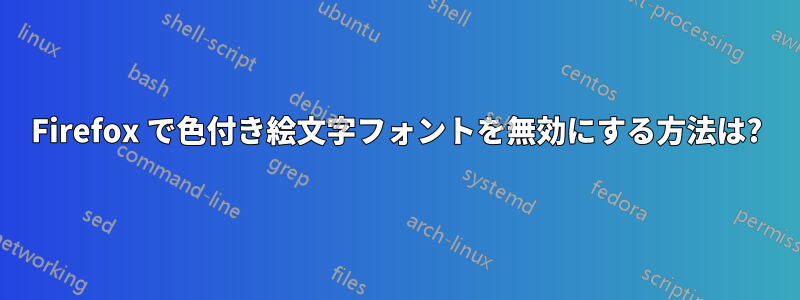 Firefox で色付き絵文字フォントを無効にする方法は?