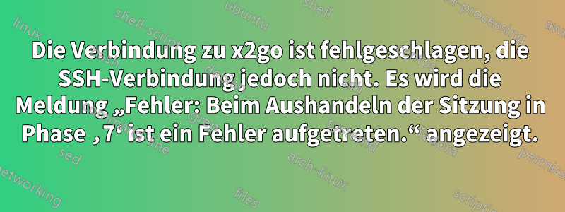 Die Verbindung zu x2go ist fehlgeschlagen, die SSH-Verbindung jedoch nicht. Es wird die Meldung „Fehler: Beim Aushandeln der Sitzung in Phase ‚7‘ ist ein Fehler aufgetreten.“ angezeigt.