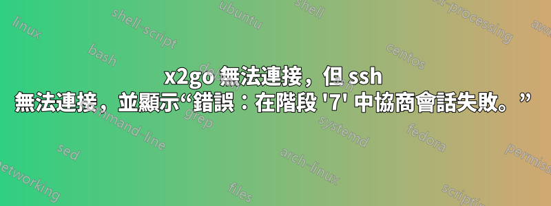 x2go 無法連接，但 ssh 無法連接，並顯示“錯誤：在階段 '7' 中協商會話失敗。”