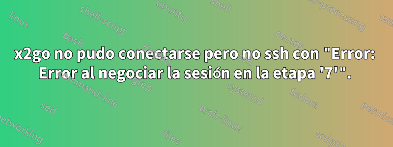 x2go no pudo conectarse pero no ssh con "Error: Error al negociar la sesión en la etapa '7'".