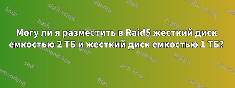 Могу ли я разместить в Raid5 жесткий диск емкостью 2 ТБ и жесткий диск емкостью 1 ТБ?