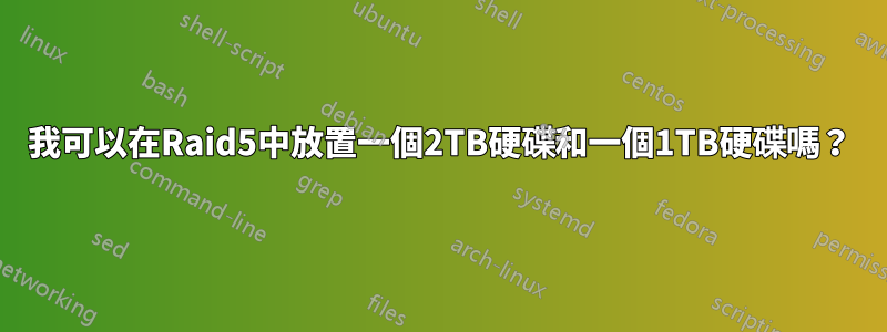 我可以在Raid5中放置一個2TB硬碟和一個1TB硬碟嗎？