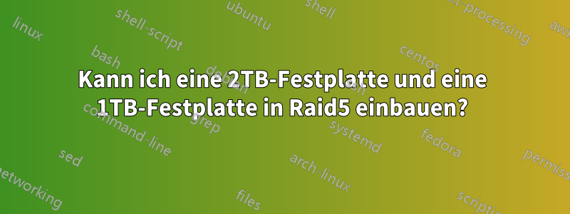 Kann ich eine 2TB-Festplatte und eine 1TB-Festplatte in Raid5 einbauen?