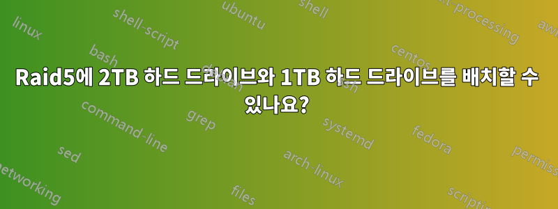 Raid5에 2TB 하드 드라이브와 1TB 하드 드라이브를 배치할 수 있나요?