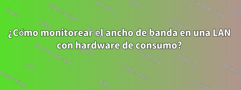 ¿Cómo monitorear el ancho de banda en una LAN con hardware de consumo?