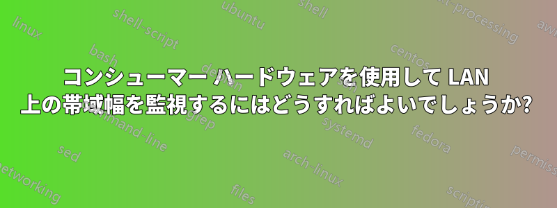 コンシューマー ハードウェアを使用して LAN 上の帯域幅を監視するにはどうすればよいでしょうか?