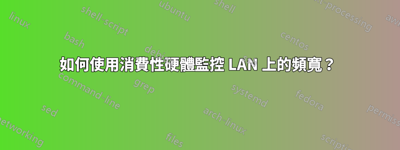 如何使用消費性硬體監控 LAN 上的頻寬？