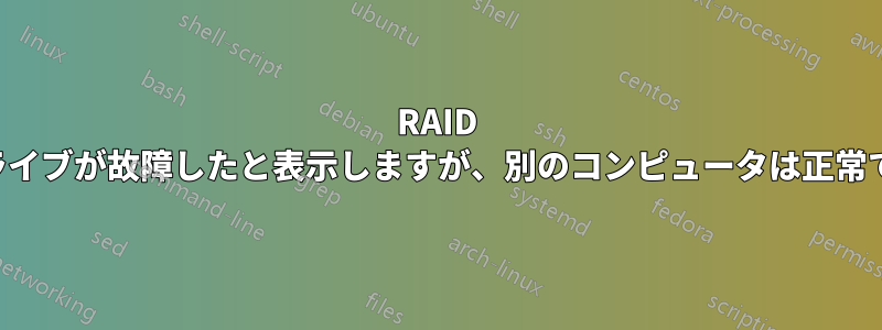 RAID コントローラはドライブが故障したと表示しますが、別のコンピュータは正常であると表示します