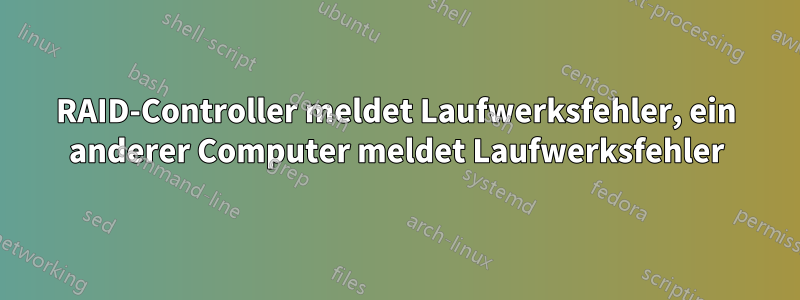 RAID-Controller meldet Laufwerksfehler, ein anderer Computer meldet Laufwerksfehler