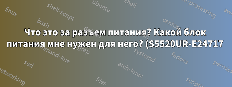 Что это за разъем питания? Какой блок питания мне нужен для него? (S5520UR-E24717)