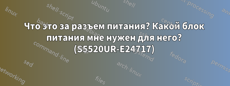 Что это за разъем питания? Какой блок питания мне нужен для него? (S5520UR-E24717)