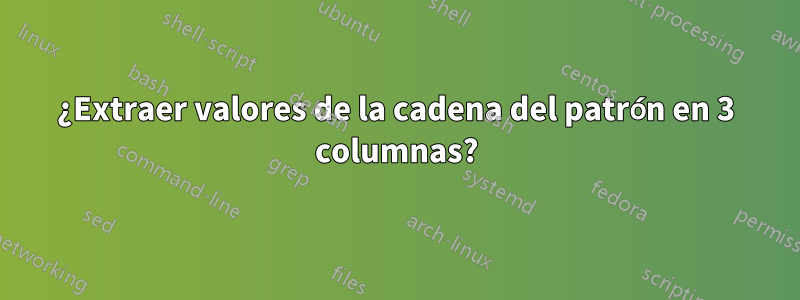 ¿Extraer valores de la cadena del patrón en 3 columnas?