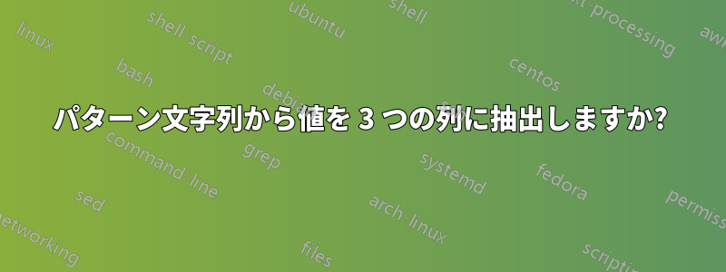 パターン文字列から値を 3 つの列に抽出しますか?