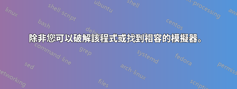 除非您可以破解該程式或找到相容的模擬器。