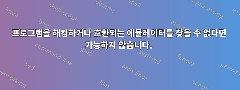 프로그램을 해킹하거나 호환되는 에뮬레이터를 찾을 수 없다면 가능하지 않습니다.