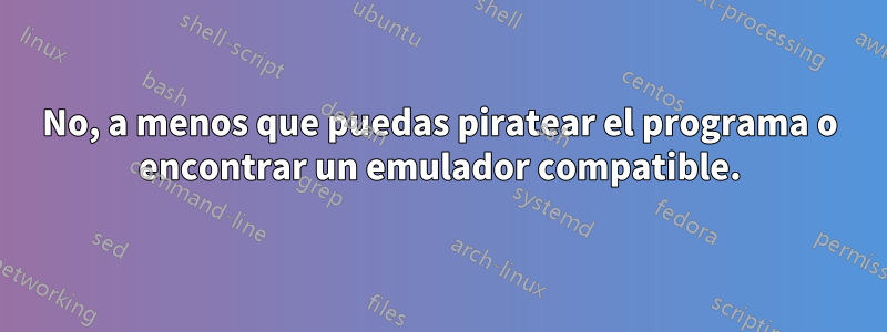 No, a menos que puedas piratear el programa o encontrar un emulador compatible.