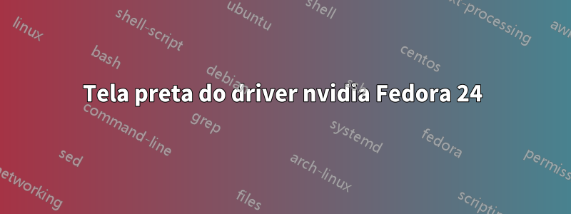 Tela preta do driver nvidia Fedora 24