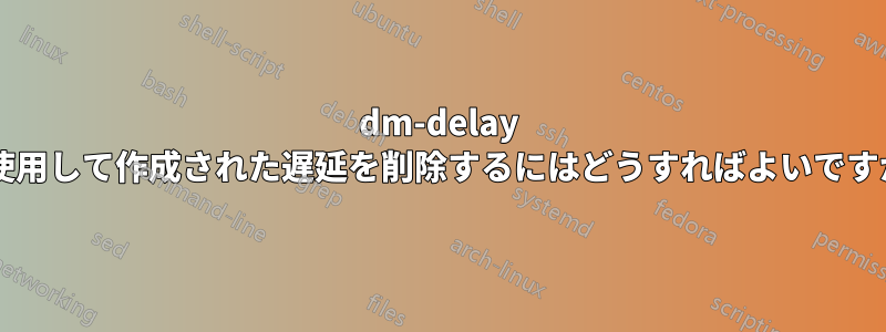 dm-delay を使用して作成された遅延を削除するにはどうすればよいですか?