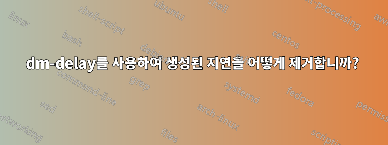 dm-delay를 사용하여 생성된 지연을 어떻게 제거합니까?