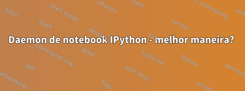 Daemon de notebook IPython - melhor maneira?