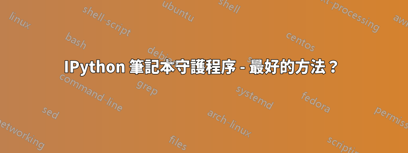 IPython 筆記本守護程序 - 最好的方法？