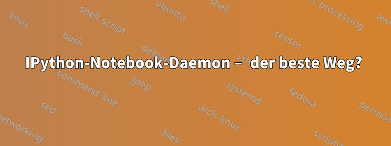 IPython-Notebook-Daemon – der beste Weg?