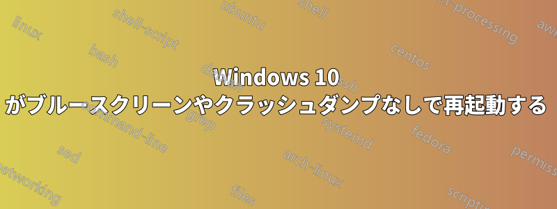 Windows 10 がブルースクリーンやクラッシュダンプなしで再起動する