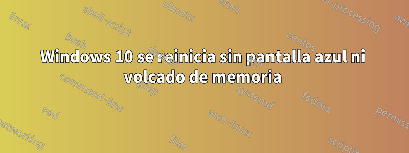 Windows 10 se reinicia sin pantalla azul ni volcado de memoria