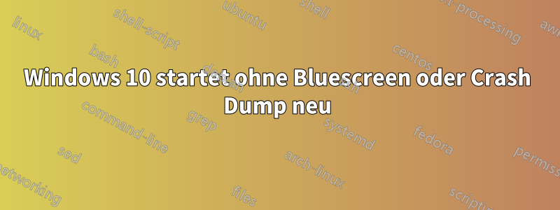 Windows 10 startet ohne Bluescreen oder Crash Dump neu