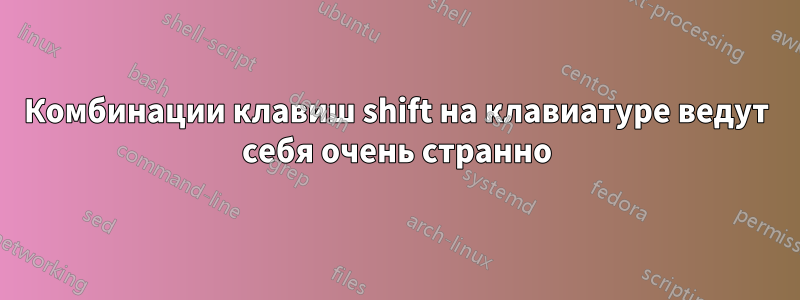 Комбинации клавиш shift на клавиатуре ведут себя очень странно