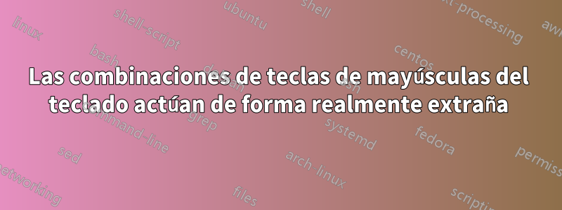 Las combinaciones de teclas de mayúsculas del teclado actúan de forma realmente extraña