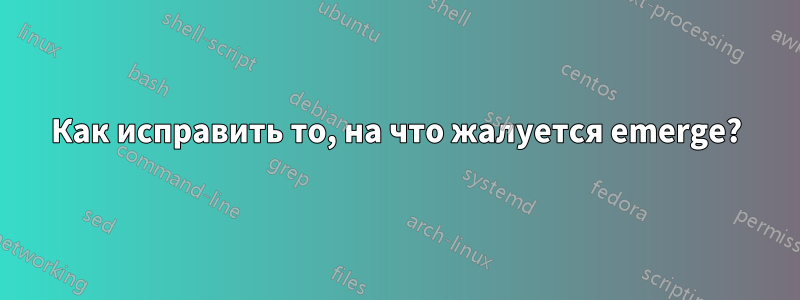 Как исправить то, на что жалуется emerge?