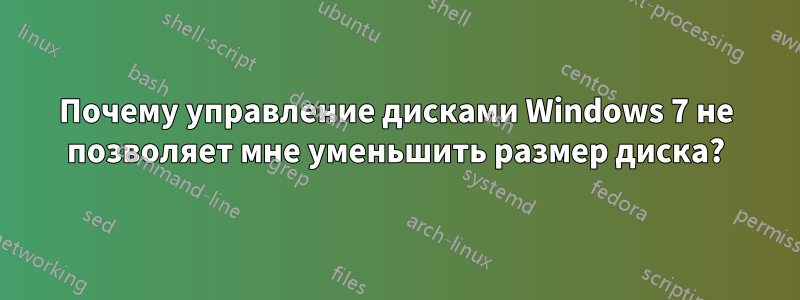 Почему управление дисками Windows 7 не позволяет мне уменьшить размер диска?