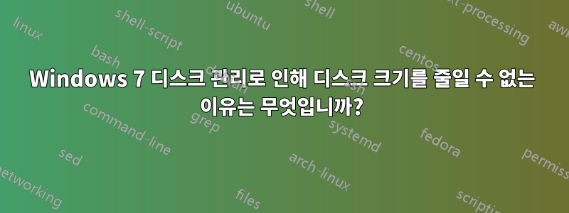 Windows 7 디스크 관리로 인해 디스크 크기를 줄일 수 없는 이유는 무엇입니까?