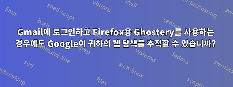 Gmail에 로그인하고 Firefox용 Ghostery를 사용하는 경우에도 Google이 귀하의 웹 탐색을 추적할 수 있습니까?