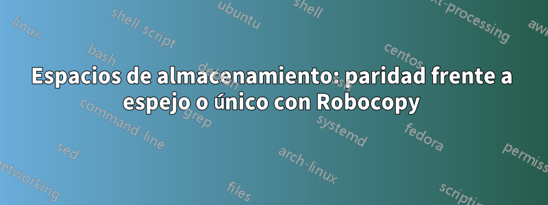 Espacios de almacenamiento: paridad frente a espejo o único con Robocopy