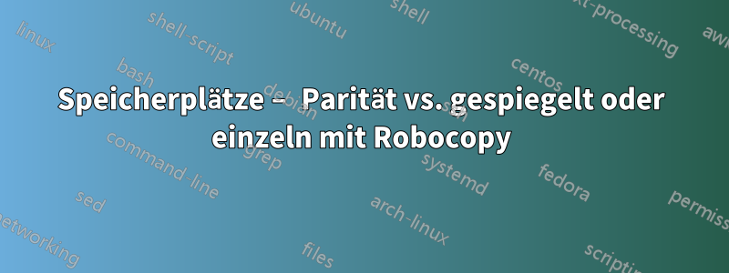 Speicherplätze – Parität vs. gespiegelt oder einzeln mit Robocopy