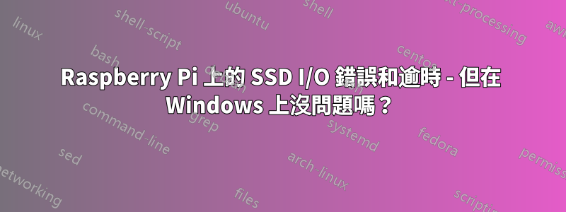 Raspberry Pi 上的 SSD I/O 錯誤和逾時 - 但在 Windows 上沒問題嗎？