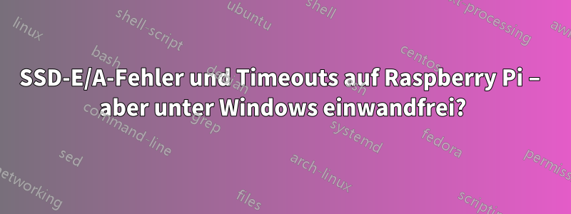 SSD-E/A-Fehler und Timeouts auf Raspberry Pi – aber unter Windows einwandfrei?