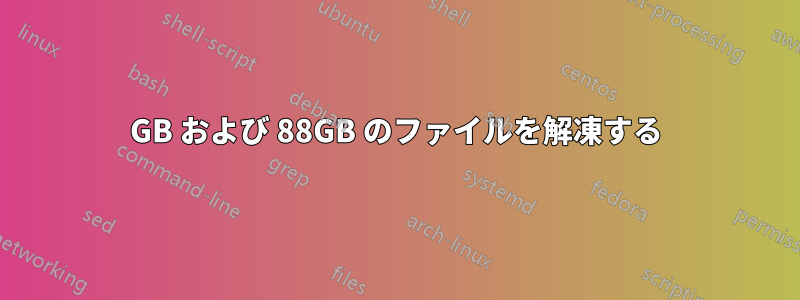 34GB および 88GB のファイルを解凍する