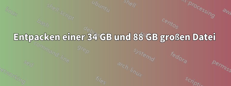 Entpacken einer 34 GB und 88 GB großen Datei