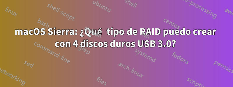 macOS Sierra: ¿Qué tipo de RAID puedo crear con 4 discos duros USB 3.0?