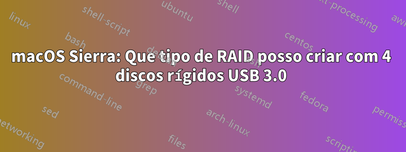 macOS Sierra: Que tipo de RAID posso criar com 4 discos rígidos USB 3.0