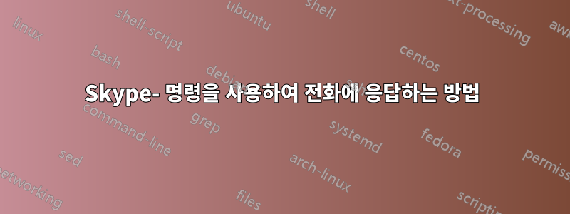 Skype- 명령을 사용하여 전화에 응답하는 방법