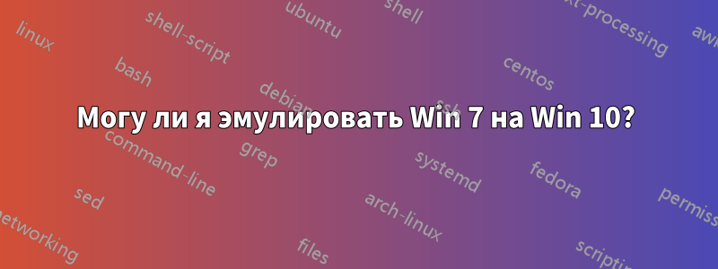 Могу ли я эмулировать Win 7 на Win 10?