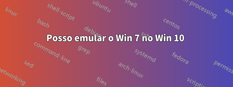 Posso emular o Win 7 no Win 10