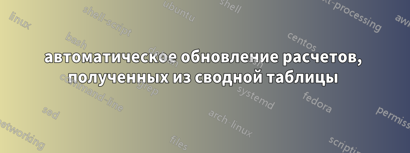 автоматическое обновление расчетов, полученных из сводной таблицы