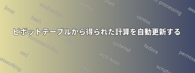 ピボットテーブルから得られた計算を自動更新する